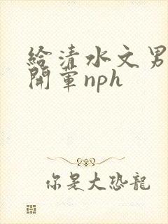 给清水文男主们开荤nph