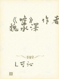 《嘘》 作者:魏承泽