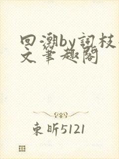 回潮by词枝全文笔趣阁