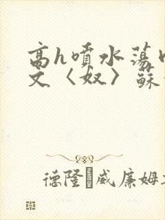 高h喷水荡肉欲文〈奴〉苏妖精