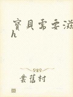 宝贝需要滋润了h