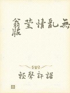 翁莹情乱无删减版