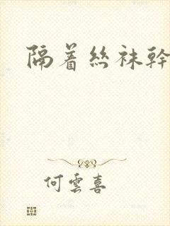 隔着丝袜干