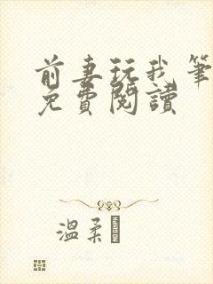 前妻玩我笔趣阁免费阅读