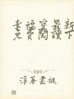 幸福宝最新章节免费阅读下载小说