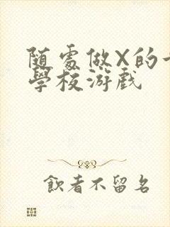 随处做X的世界学校游戏