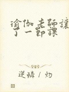 瑜伽老师让我C了一节课