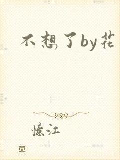 不想了by花卷