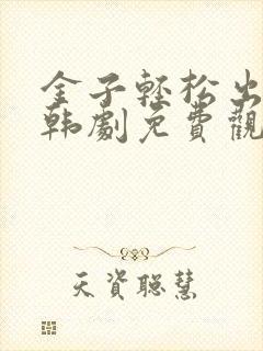 金子轻松出来吧韩剧免费观看全集
