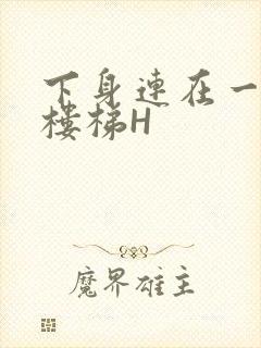 下身连在一起上楼梯H