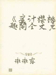 《蜜汁樱桃》笔趣阁全文免费阅读