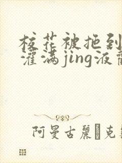 校花被拖到公厕灌满jing液观看