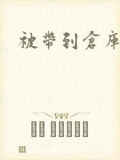 被带到仓库糟蹋