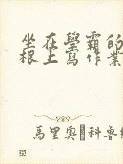 坐在学霸的大紫根上写作业封面