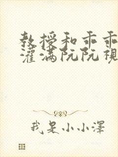 教授和乖乖女H灌满阮阮视频