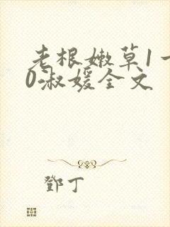 老根嫩草1一40淑媛全文