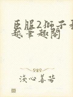 臣服2狮子和卓越笔趣阁