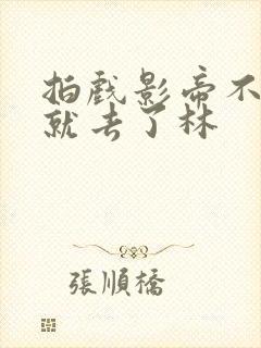 拍戏影帝不小心就去了林