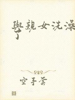 与亲女洗澡时伦了