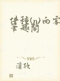 借种(n)向雾笔趣阁