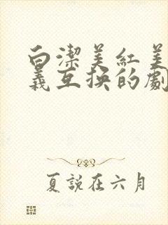 白洁美红美芳高义互换的剧情简介
