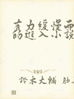 有力缓慢而坚定的进入小说