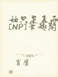 她只是表面清纯[NP]笔趣阁