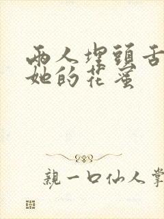 两人埋头舌尖吸她的花蜜