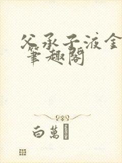 父承子液金银花 笔趣阁