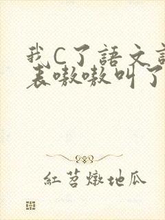 我C了语文课代表嗷嗷叫了一节课