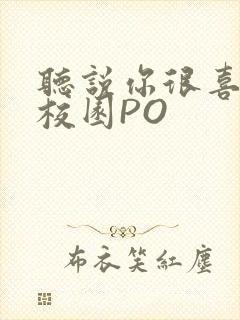 听说你很喜欢我校园PO