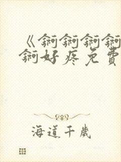 《锕锕锕锕锕锕锕好疼免费视频》