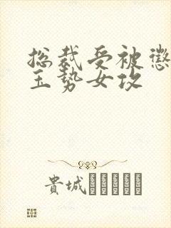 总裁受被惩罚戴玉势女攻