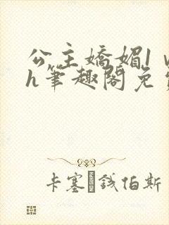 公主娇媚1ⅴ1h笔趣阁免费阅读