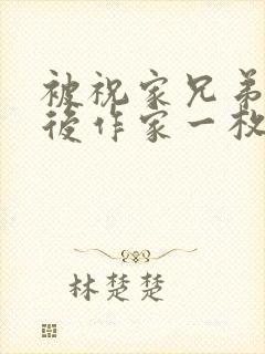 被祝家兄弟共享后作家一枚夹心饼