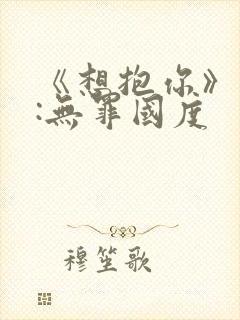 《想抱你》作者:无罪国度封面