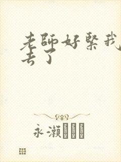老师好紧我要进去了