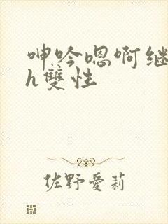 呻吟嗯啊继父～h双性