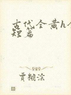 古代全黄h全肉短篇
