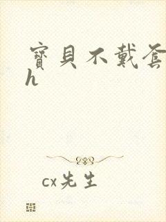 宝贝不戴套套了h