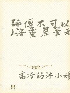 师傅不可以(限)洛灵犀笔趣阁