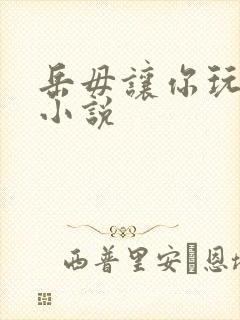 岳毋让你玩个够小说