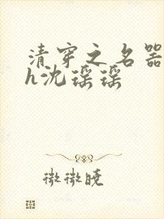 清穿之名器尤物h沈瑶瑶