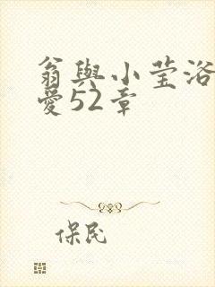 翁与小莹浴室欢爱52章