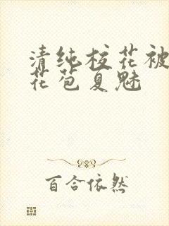清纯校花被迫开花苞夏魅