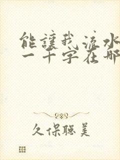能让我流水水的一千字在哪看