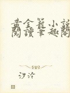 黄金笼小说免费阅读笔趣阁无弹窗