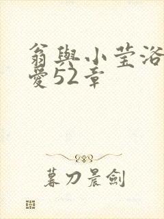 翁与小莹浴室欢爱52章