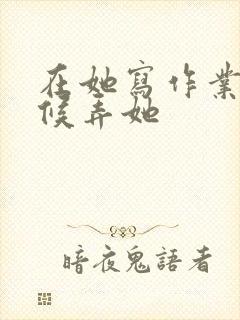在她写作业的时候弄她封面