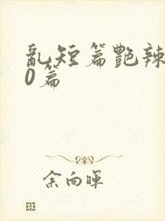 乱短篇艳辣500篇